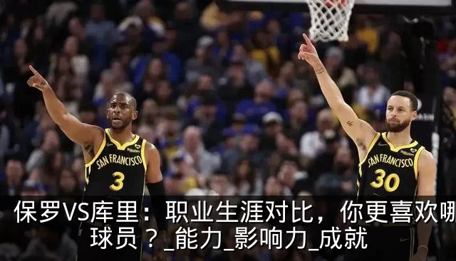 保罗VS库里：职业生涯对比，你更喜欢哪位球员？_能力_影响力_成就