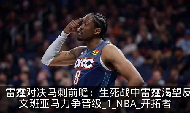 雷霆对决马刺前瞻：生死战中雷霆渴望反弹，文班亚马力争晋级_1_NBA_开拓者